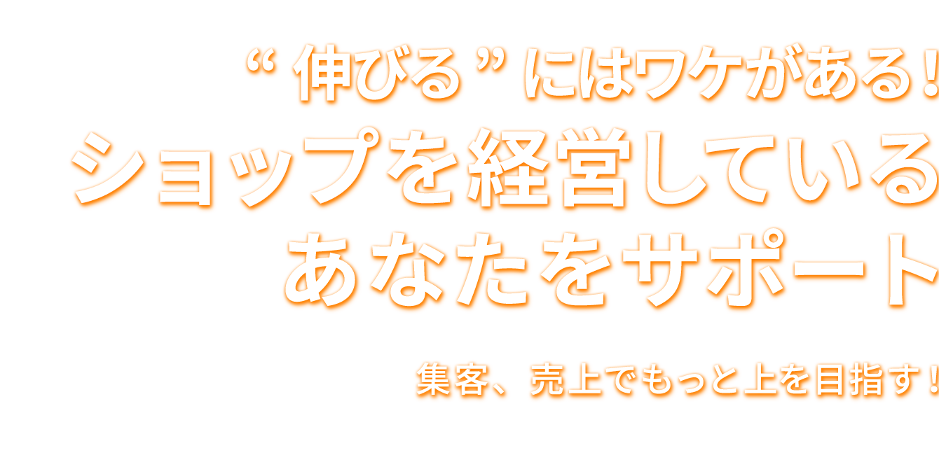 “伸びる”にはワケがある！ ショップを経営している あなたをサポート 集客、売上でもっと上を目指す！